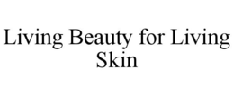LIVING BEAUTY FOR LIVING SKIN trademark