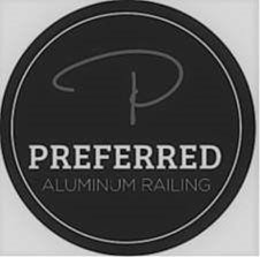 P PREFERRED ALUMINUM RAILING trademark