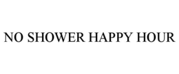 NO SHOWER HAPPY HOUR trademark