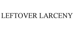 LEFTOVER LARCENY trademark