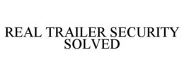 REAL TRAILER SECURITY SOLVED trademark