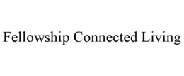 FELLOWSHIP CONNECTED LIVING trademark