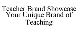 TEACHER BRAND SHOWCASE YOUR UNIQUE BRAND OF TEACHING trademark