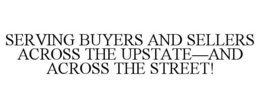 SERVING BUYERS AND SELLERS ACROSS THE UPSTATE-AND ACROSS THE STREET! trademark