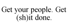 GET YOUR PEOPLE. GET (SH)IT DONE. trademark