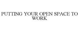 PUTTING YOUR OPEN SPACE TO WORK trademark