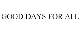 GOOD DAYS FOR ALL trademark