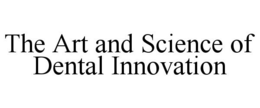 THE ART AND SCIENCE OF DENTAL INNOVATION trademark