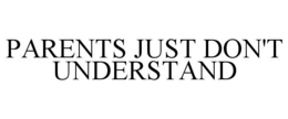 PARENTS JUST DON'T UNDERSTAND trademark