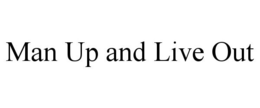 MAN UP AND LIVE OUT trademark