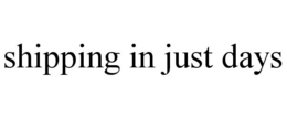 SHIPPING IN JUST DAYS trademark