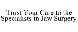 TRUST YOUR CARE TO THE SPECIALISTS IN JAW SURGERY trademark