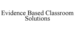 EVIDENCE BASED CLASSROOM SOLUTIONS trademark