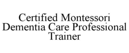 CERTIFIED MONTESSORI DEMENTIA CARE PROFESSIONAL TRAINER trademark