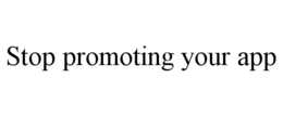 STOP PROMOTING YOUR APP trademark