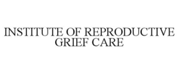INSTITUTE OF REPRODUCTIVE GRIEF CARE trademark