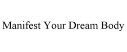 MANIFEST YOUR DREAM BODY trademark