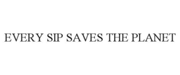 EVERY SIP SAVES THE PLANET trademark