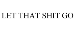 LET THAT SHIT GO trademark