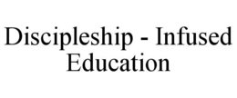 DISCIPLESHIP - INFUSED EDUCATION trademark