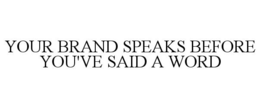 YOUR BRAND SPEAKS BEFORE YOU'VE SAID A WORD trademark
