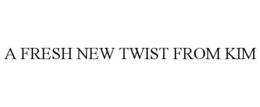 A FRESH NEW TWIST FROM KIM trademark