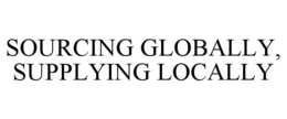 SOURCING GLOBALLY, SUPPLYING LOCALLY trademark