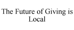 THE FUTURE OF GIVING IS LOCAL trademark