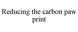 REDUCING THE CARBON PAW PRINT trademark