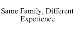SAME FAMILY, DIFFERENT EXPERIENCE trademark