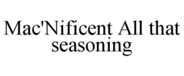 MAC'NIFICENT ALL THAT SEASONING trademark