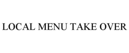 LOCAL MENU TAKE OVER trademark