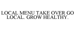 LOCAL MENU TAKE OVER GO LOCAL. GROW HEALTHY. trademark
