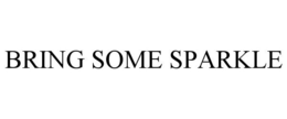 BRING SOME SPARKLE trademark