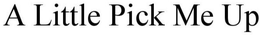 A LITTLE PICK ME UP trademark