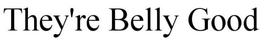 THEY'RE BELLY GOOD trademark