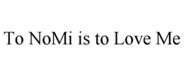 TO NOMI IS TO LOVE ME trademark