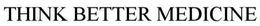 THINK BETTER MEDICINE trademark