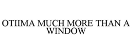OTIIMA MUCH MORE THAN A WINDOW trademark