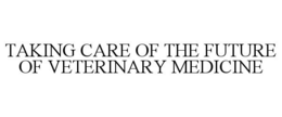 TAKING CARE OF THE FUTURE OF VETERINARY MEDICINE trademark