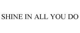 SHINE IN ALL YOU DO trademark