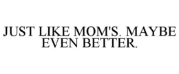 JUST LIKE MOM'S. MAYBE EVEN BETTER. trademark