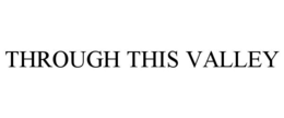 THROUGH THIS VALLEY trademark
