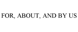 FOR, ABOUT, AND BY US trademark