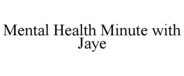 MENTAL HEALTH MINUTE WITH JAYE trademark