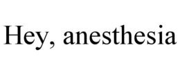 HEY, ANESTHESIA trademark