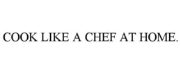 COOK LIKE A CHEF AT HOME. trademark