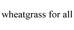 WHEATGRASS FOR ALL trademark