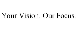 YOUR VISION. OUR FOCUS. trademark