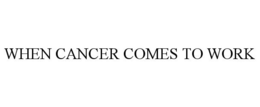 WHEN CANCER COMES TO WORK trademark
